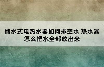 储水式电热水器如何排空水 热水器怎么把水全部放出来